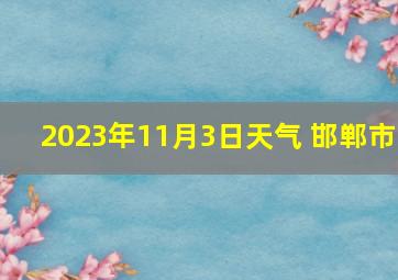 2023年11月3日天气 邯郸市